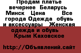 Продам платье вечернее, Беларусь, Минск › Цена ­ 80 - Все города Одежда, обувь и аксессуары » Женская одежда и обувь   . Крым,Каховское